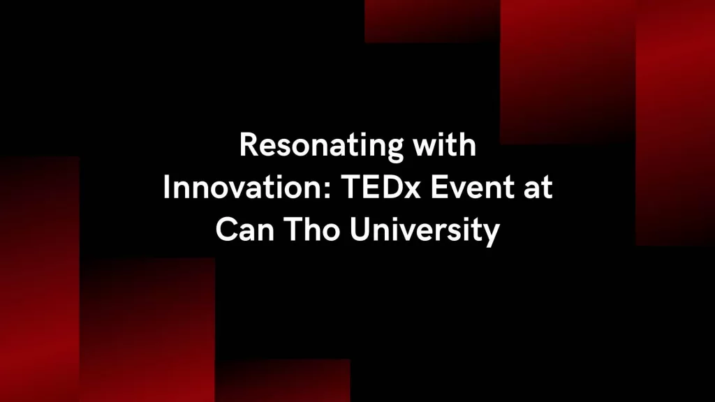 Resonating with Innovation: TEDx Event at Can Tho University