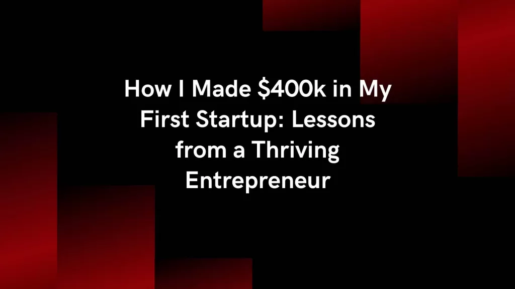 How I Made $400k in My First Startup: Lessons from a Thriving Entrepreneur
