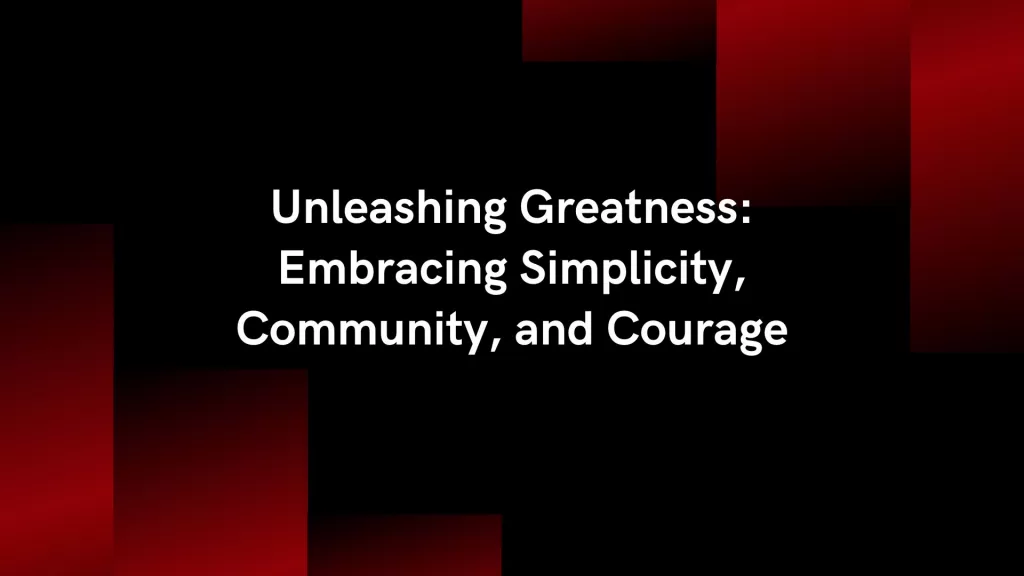 Unleashing Greatness: Embracing Simplicity, Community, and Courage